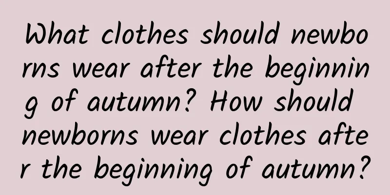 What clothes should newborns wear after the beginning of autumn? How should newborns wear clothes after the beginning of autumn?