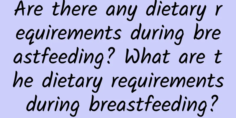 Are there any dietary requirements during breastfeeding? What are the dietary requirements during breastfeeding?