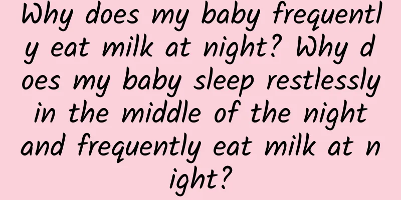 Why does my baby frequently eat milk at night? Why does my baby sleep restlessly in the middle of the night and frequently eat milk at night?