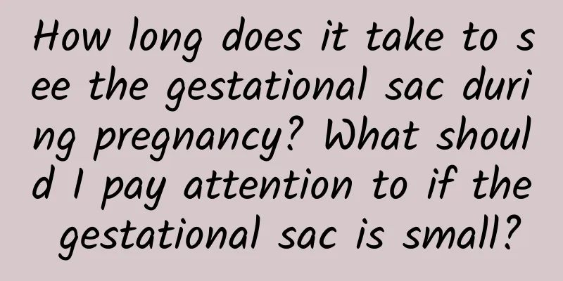 How long does it take to see the gestational sac during pregnancy? What should I pay attention to if the gestational sac is small?