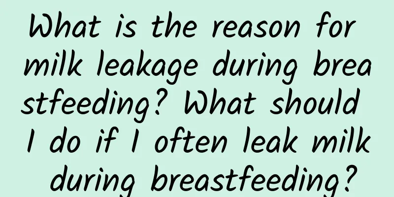 What is the reason for milk leakage during breastfeeding? What should I do if I often leak milk during breastfeeding?