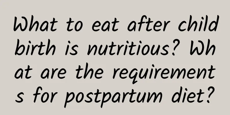 What to eat after childbirth is nutritious? What are the requirements for postpartum diet?