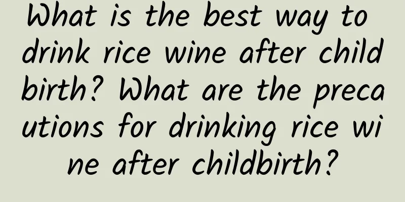 What is the best way to drink rice wine after childbirth? What are the precautions for drinking rice wine after childbirth?