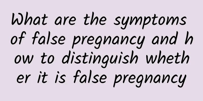 What are the symptoms of false pregnancy and how to distinguish whether it is false pregnancy