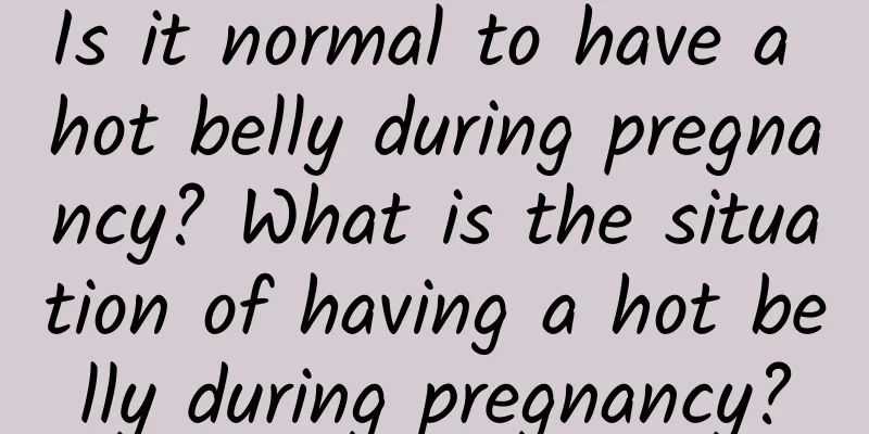 Is it normal to have a hot belly during pregnancy? What is the situation of having a hot belly during pregnancy?