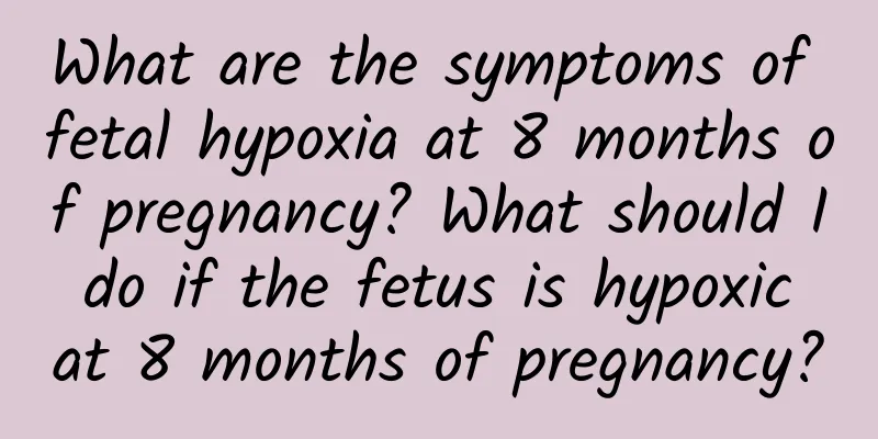 What are the symptoms of fetal hypoxia at 8 months of pregnancy? What should I do if the fetus is hypoxic at 8 months of pregnancy?