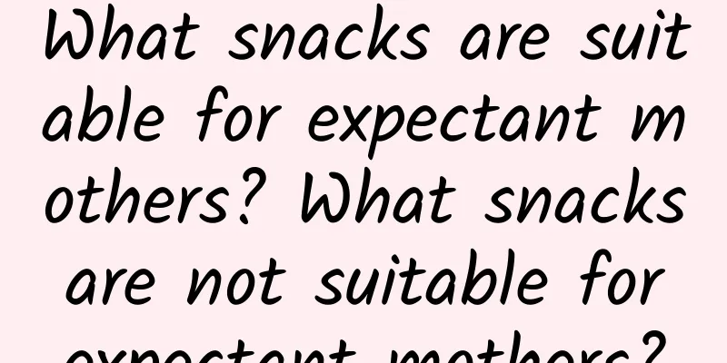 What snacks are suitable for expectant mothers? What snacks are not suitable for expectant mothers?