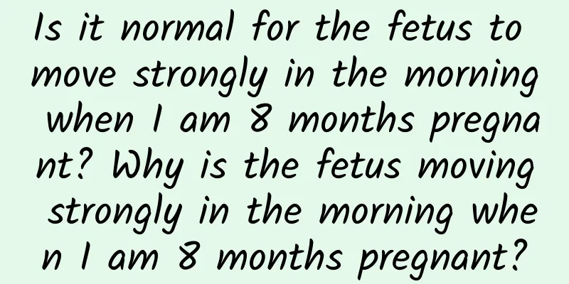 Is it normal for the fetus to move strongly in the morning when I am 8 months pregnant? Why is the fetus moving strongly in the morning when I am 8 months pregnant?