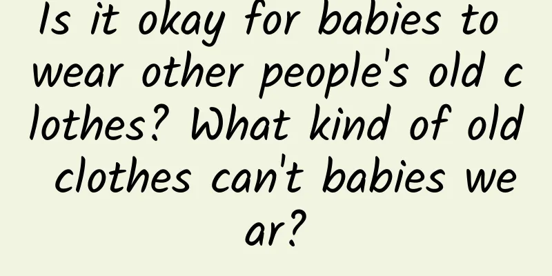 Is it okay for babies to wear other people's old clothes? What kind of old clothes can't babies wear?