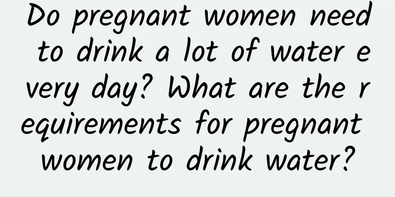 Do pregnant women need to drink a lot of water every day? What are the requirements for pregnant women to drink water?
