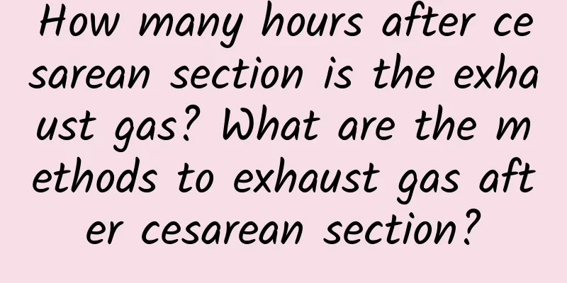 How many hours after cesarean section is the exhaust gas? What are the methods to exhaust gas after cesarean section?