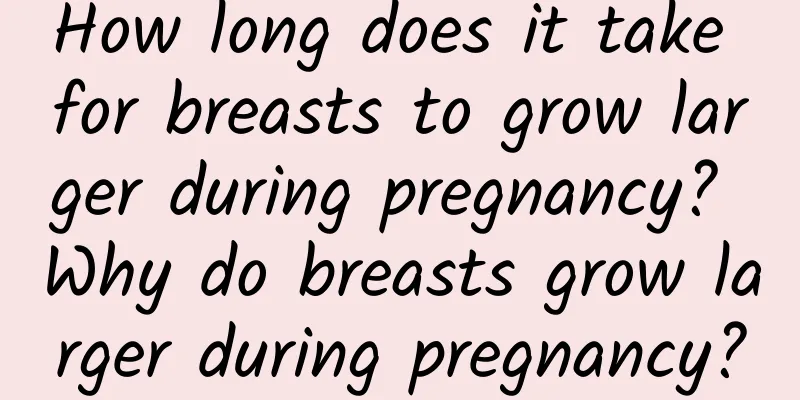 How long does it take for breasts to grow larger during pregnancy? Why do breasts grow larger during pregnancy?