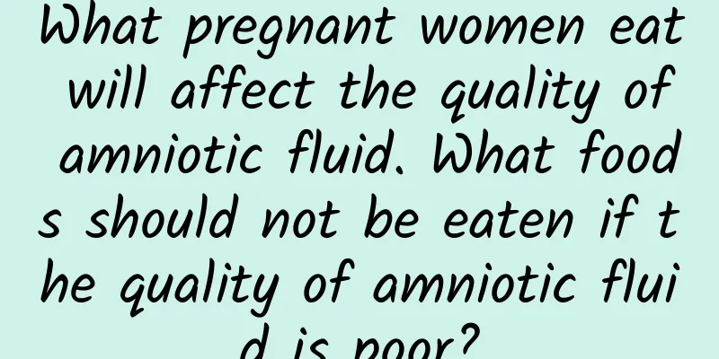 What pregnant women eat will affect the quality of amniotic fluid. What foods should not be eaten if the quality of amniotic fluid is poor?