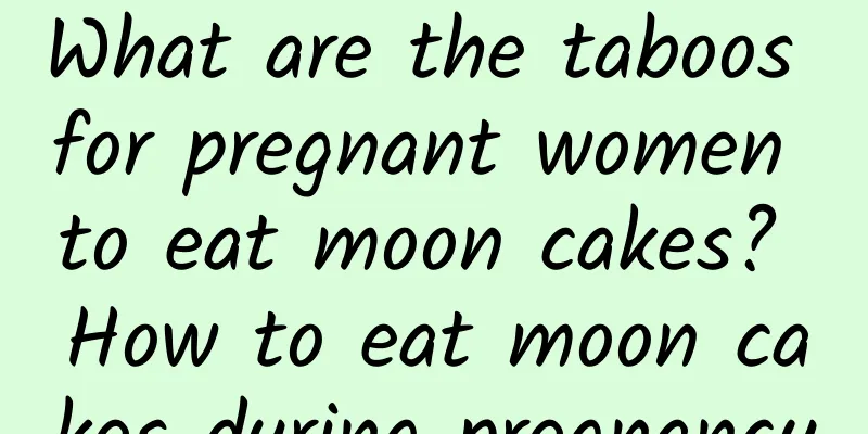What are the taboos for pregnant women to eat moon cakes? How to eat moon cakes during pregnancy