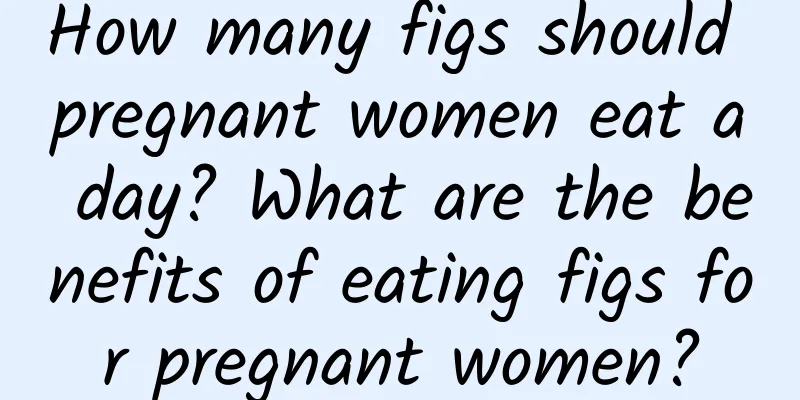 How many figs should pregnant women eat a day? What are the benefits of eating figs for pregnant women?