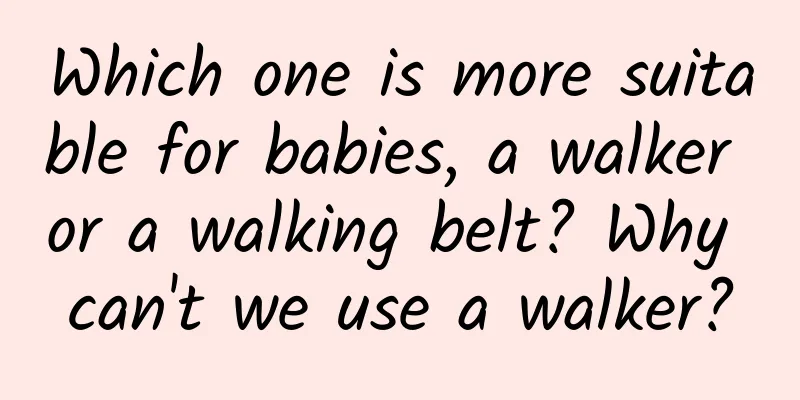 Which one is more suitable for babies, a walker or a walking belt? Why can't we use a walker?