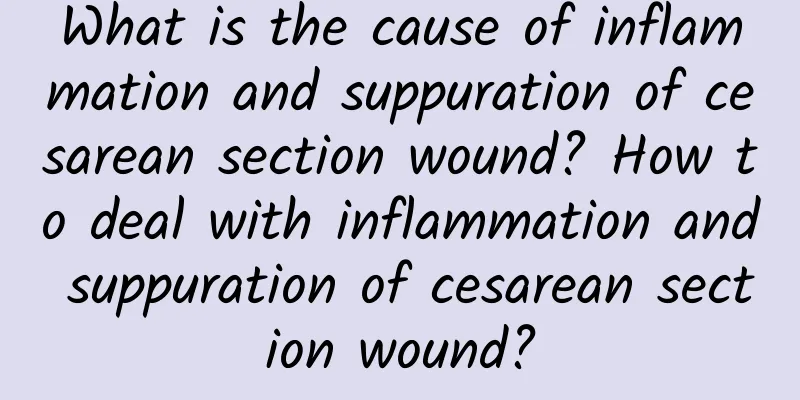 What is the cause of inflammation and suppuration of cesarean section wound? How to deal with inflammation and suppuration of cesarean section wound?