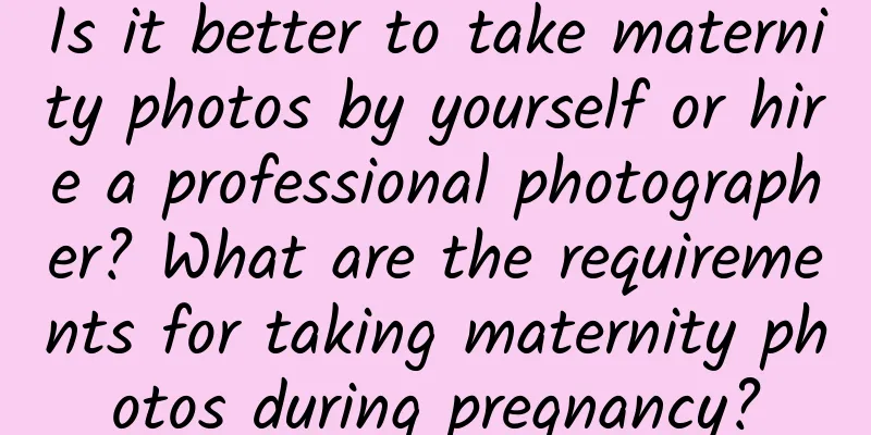 Is it better to take maternity photos by yourself or hire a professional photographer? What are the requirements for taking maternity photos during pregnancy?