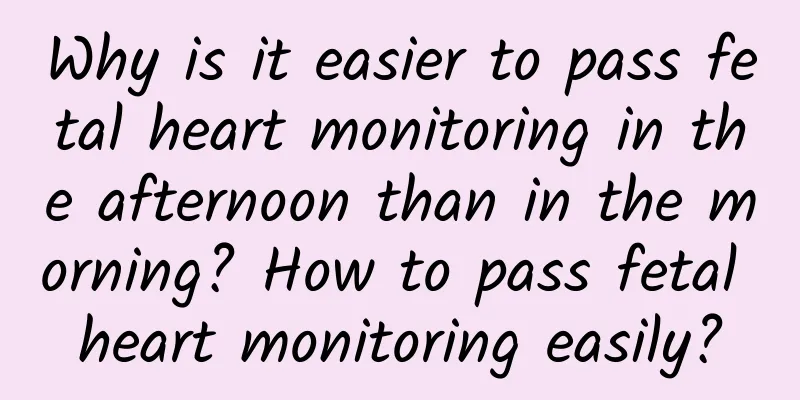 Why is it easier to pass fetal heart monitoring in the afternoon than in the morning? How to pass fetal heart monitoring easily?