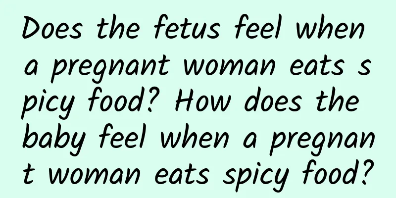 Does the fetus feel when a pregnant woman eats spicy food? How does the baby feel when a pregnant woman eats spicy food?