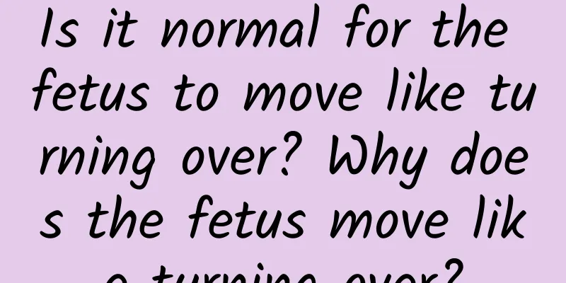 Is it normal for the fetus to move like turning over? Why does the fetus move like turning over?
