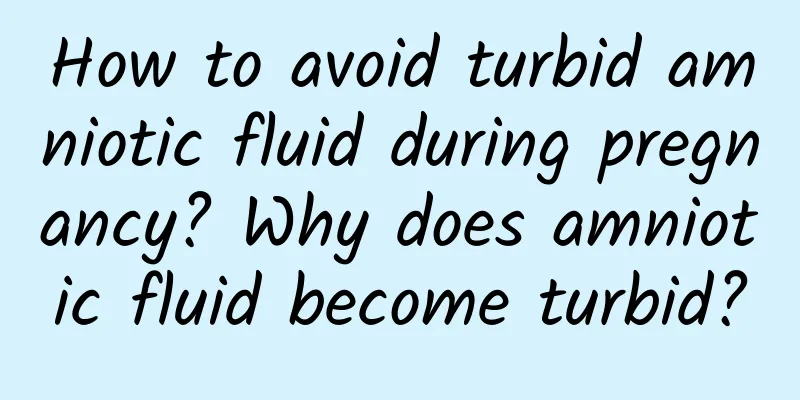 How to avoid turbid amniotic fluid during pregnancy? Why does amniotic fluid become turbid?