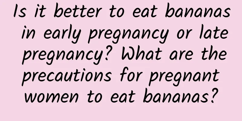Is it better to eat bananas in early pregnancy or late pregnancy? What are the precautions for pregnant women to eat bananas?