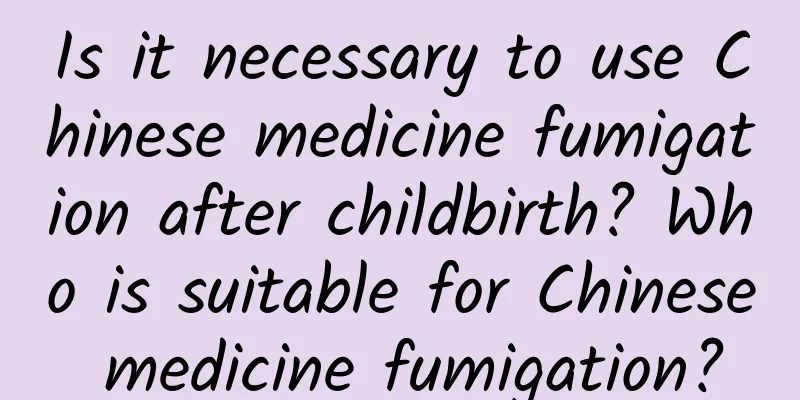 Is it necessary to use Chinese medicine fumigation after childbirth? Who is suitable for Chinese medicine fumigation?