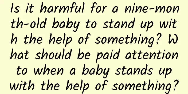 Is it harmful for a nine-month-old baby to stand up with the help of something? What should be paid attention to when a baby stands up with the help of something?