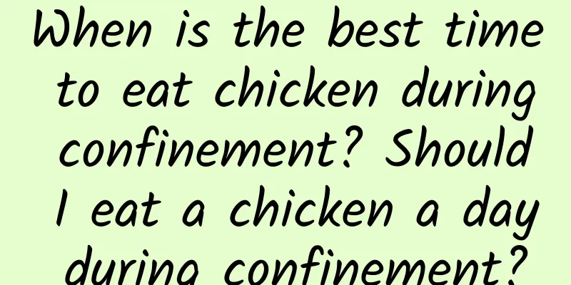 When is the best time to eat chicken during confinement? Should I eat a chicken a day during confinement?