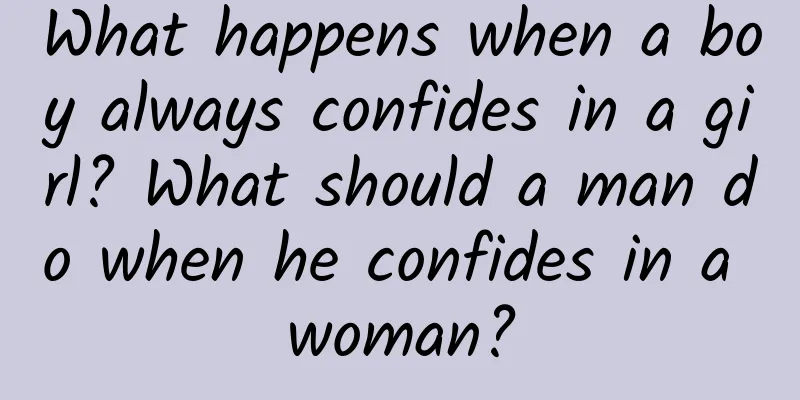 What happens when a boy always confides in a girl? What should a man do when he confides in a woman?