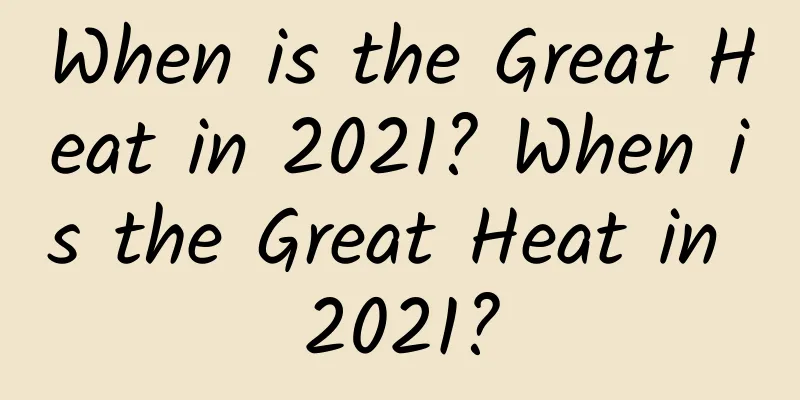 When is the Great Heat in 2021? When is the Great Heat in 2021?