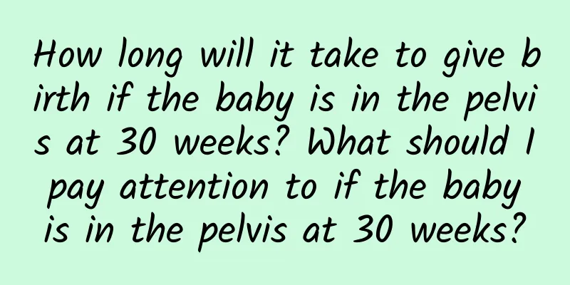 How long will it take to give birth if the baby is in the pelvis at 30 weeks? What should I pay attention to if the baby is in the pelvis at 30 weeks?