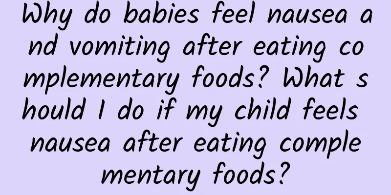 Why do babies feel nausea and vomiting after eating complementary foods? What should I do if my child feels nausea after eating complementary foods?