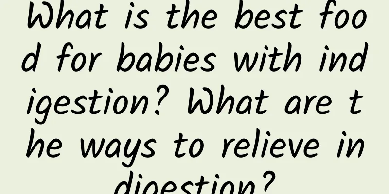 What is the best food for babies with indigestion? What are the ways to relieve indigestion?