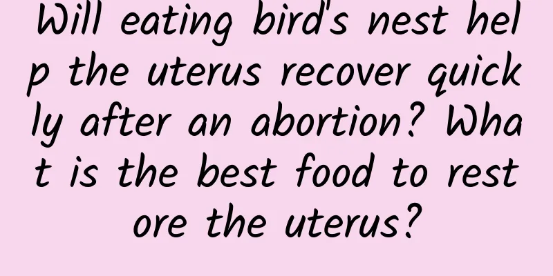 Will eating bird's nest help the uterus recover quickly after an abortion? What is the best food to restore the uterus?