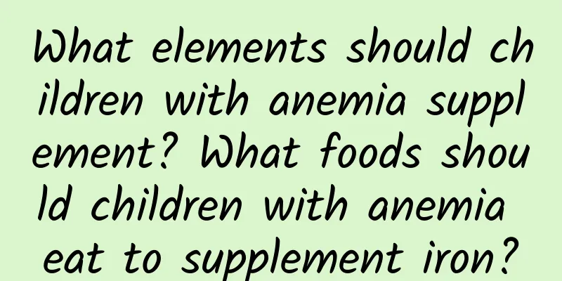 What elements should children with anemia supplement? What foods should children with anemia eat to supplement iron?