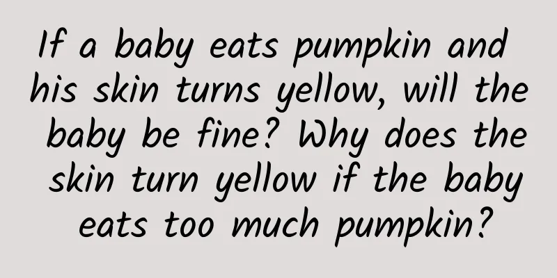 If a baby eats pumpkin and his skin turns yellow, will the baby be fine? Why does the skin turn yellow if the baby eats too much pumpkin?