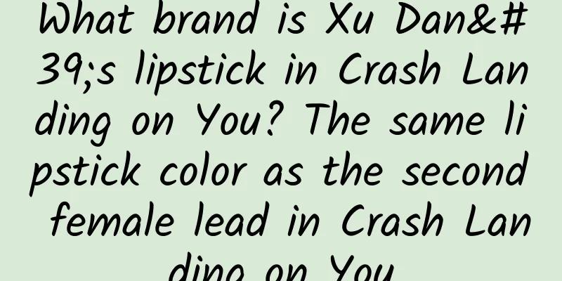What brand is Xu Dan's lipstick in Crash Landing on You? The same lipstick color as the second female lead in Crash Landing on You