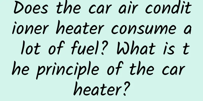Does the car air conditioner heater consume a lot of fuel? What is the principle of the car heater?