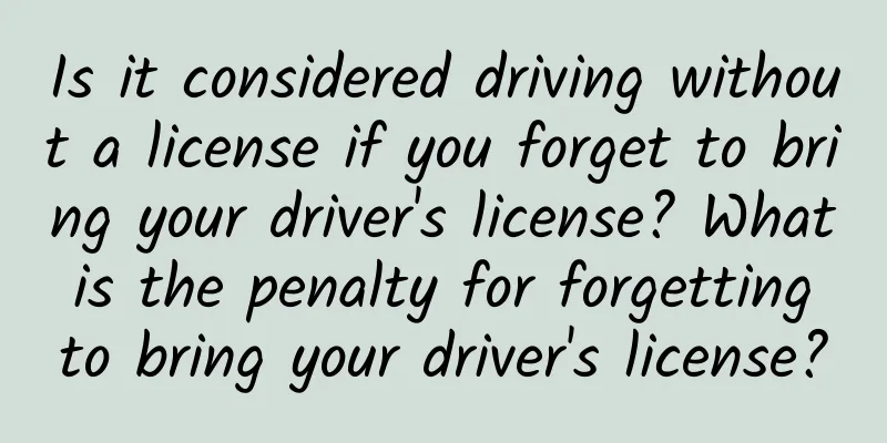 Is it considered driving without a license if you forget to bring your driver's license? What is the penalty for forgetting to bring your driver's license?