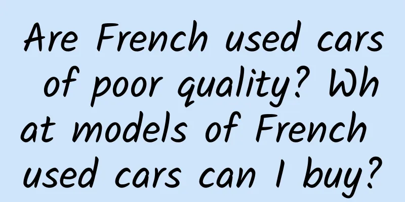 Are French used cars of poor quality? What models of French used cars can I buy?