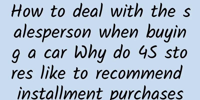 How to deal with the salesperson when buying a car Why do 4S stores like to recommend installment purchases