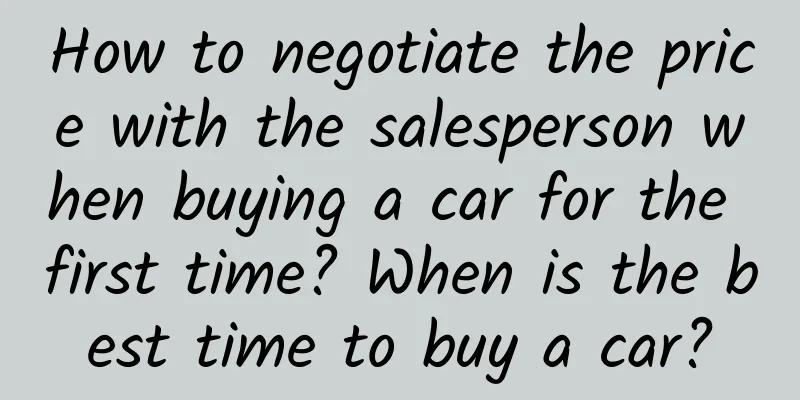 How to negotiate the price with the salesperson when buying a car for the first time? When is the best time to buy a car?