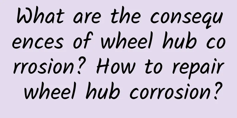 What are the consequences of wheel hub corrosion? How to repair wheel hub corrosion?
