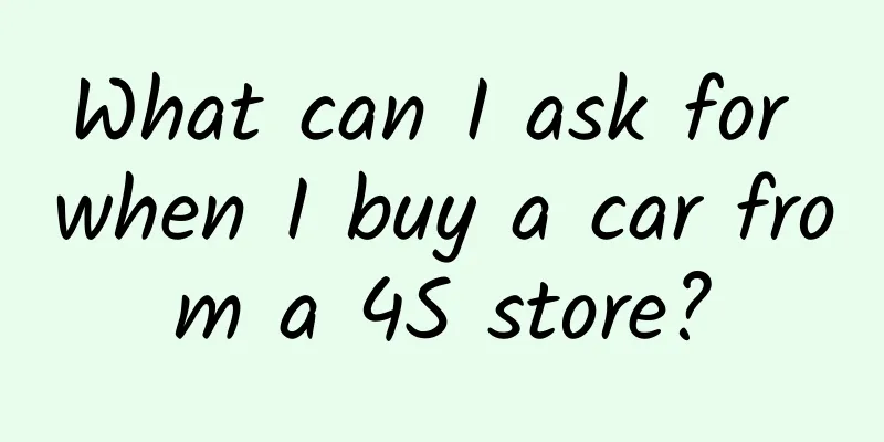 What can I ask for when I buy a car from a 4S store?