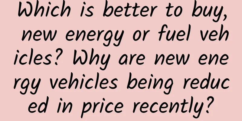 Which is better to buy, new energy or fuel vehicles? Why are new energy vehicles being reduced in price recently?