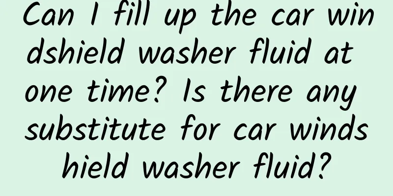 Can I fill up the car windshield washer fluid at one time? Is there any substitute for car windshield washer fluid?