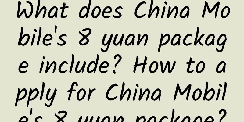 What does China Mobile's 8 yuan package include? How to apply for China Mobile's 8 yuan package?