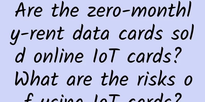 Are the zero-monthly-rent data cards sold online IoT cards? What are the risks of using IoT cards?